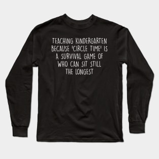 Teaching kindergarten Because 'circle time' is a survival game Long Sleeve T-Shirt